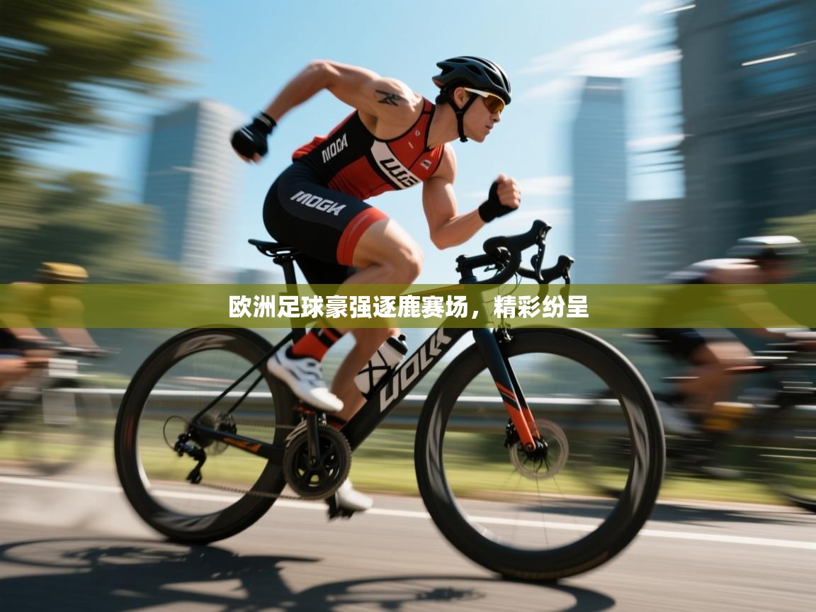 欧洲足球豪强逐鹿赛场，精彩纷呈  第1张