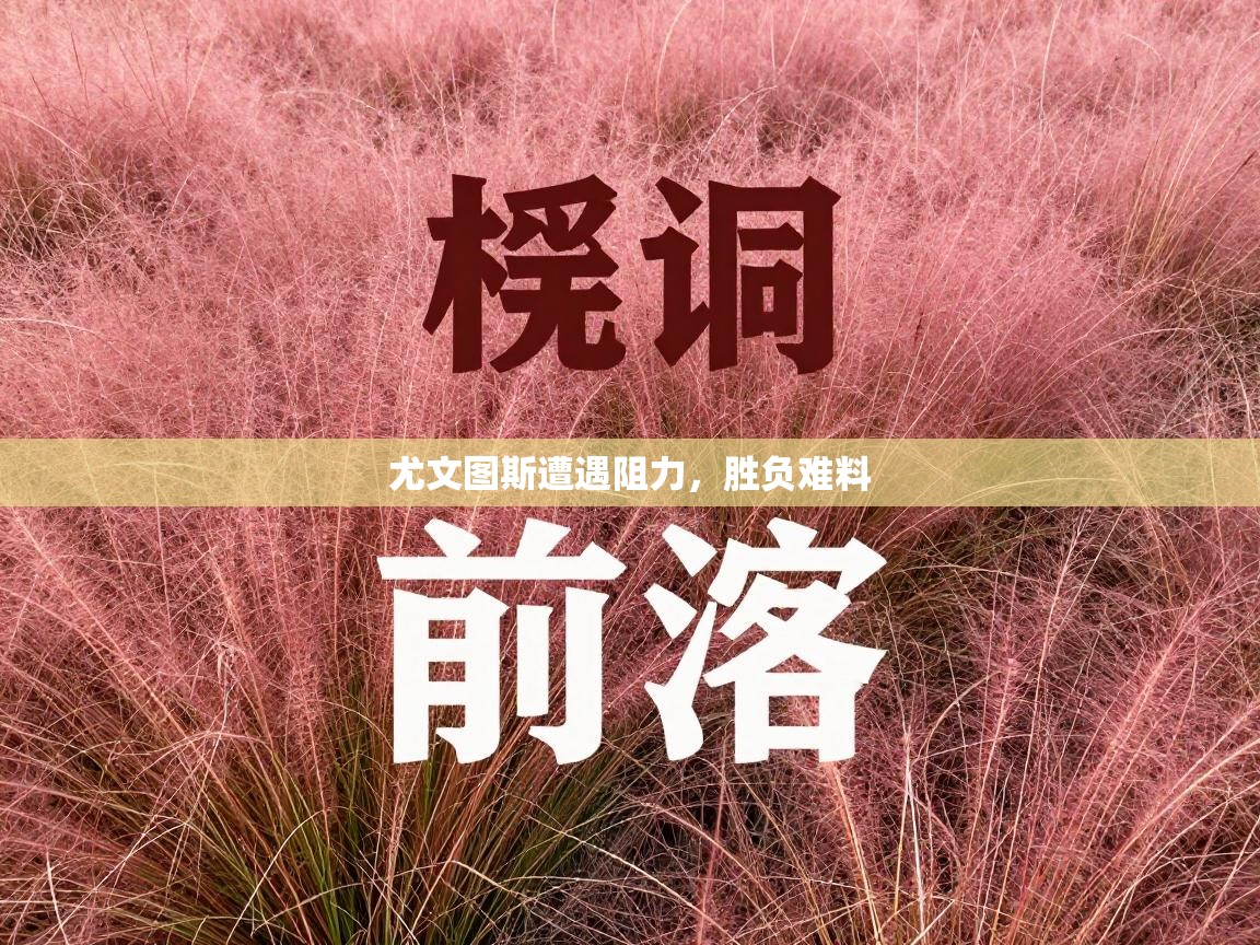 尤文图斯遭遇阻力，胜负难料  第1张