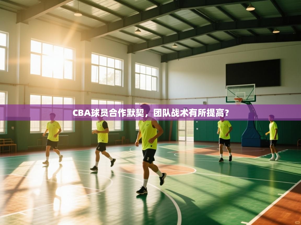 CBA球员合作默契,团队战术有所提高? 第1张